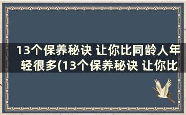 13个保养秘诀 让你比同龄人年轻很多(13个保养秘诀 让你比同龄人年轻一些)